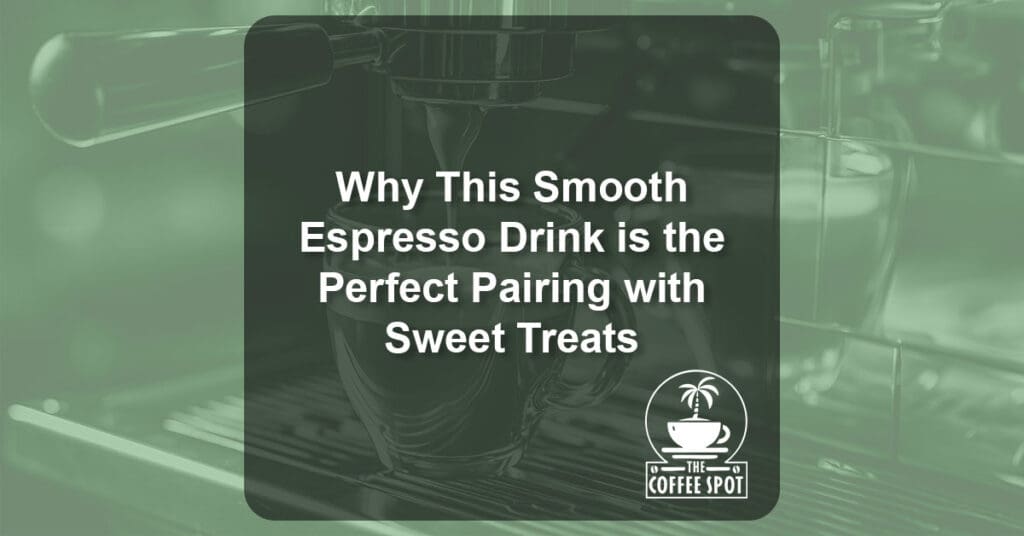 Why This Smooth Espresso Drink is the Perfect Pairing with Sweet Treats - The Coffee Spot El Paso TX