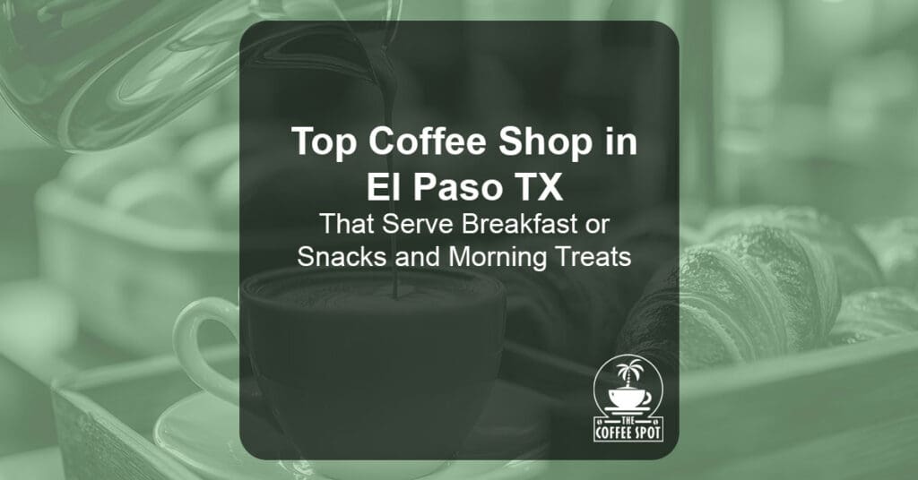 Top Coffee Shop in El Paso TX That Serve Breakfast or Snacks and Morning Treats