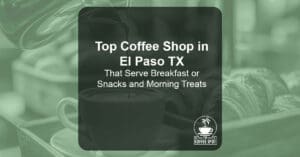 Top Coffee Shop in El Paso TX That Serve Breakfast or Snacks and Morning Treats