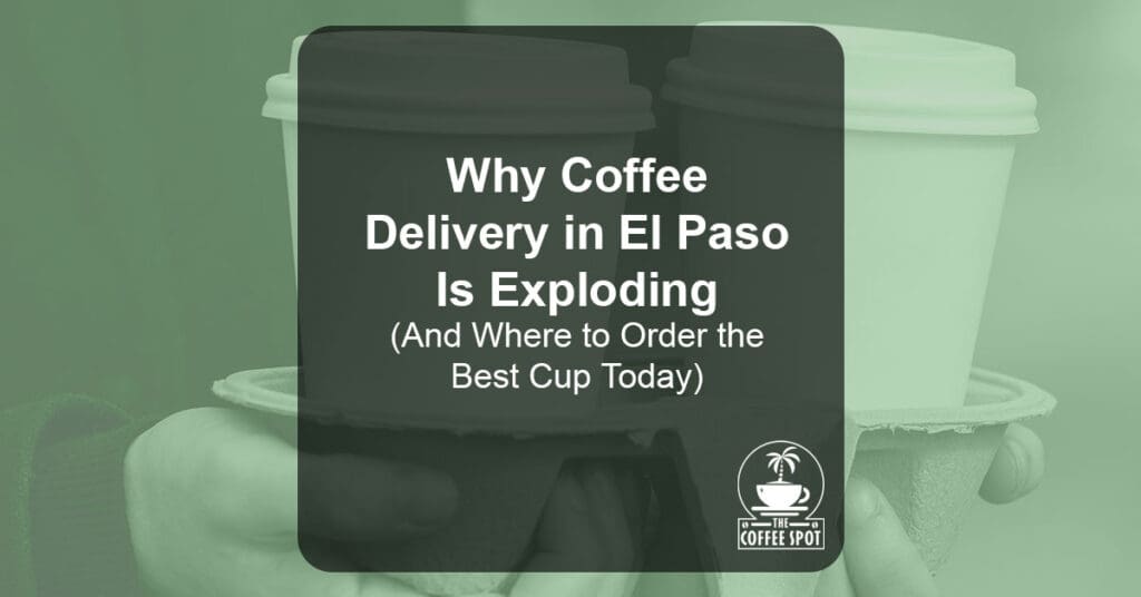 Why Coffee Delivery in El Paso Is Exploding